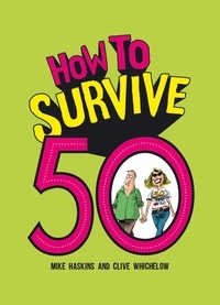 Clive Whichelow et Mike Haskins - How to Survive 50 - A Hilarious Illustrated Guide to Getting Through Your Fifties.