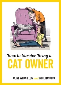 Clive Whichelow et Mike Haskins - How to Survive Being a Cat Owner - Tongue-In-Cheek Advice and Cheeky Illustrations about Being a Cat Owner.