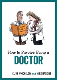 Clive Whichelow et Mike Haskins - How to Survive Being a Doctor - Tongue-In-Cheek Advice and Cheeky Illustrations about Being a Doctor.
