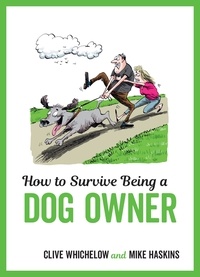 Clive Whichelow et Mike Haskins - How to Survive Being a Dog Owner - Tongue-In-Cheek Advice and Cheeky Illustrations about Being a Dog Owner.