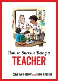 Clive Whichelow et Mike Haskins - How to Survive Being a Teacher - Tongue-In-Cheek Advice and Cheeky Illustrations about Being a Teacher.