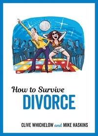 Clive Whichelow et Mike Haskins - How to Survive Divorce - Tongue-in-Cheek Advice and Cheeky Illustrations about Separating from Your Partner.