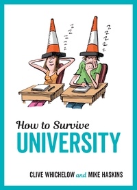 Clive Whichelow et Mike Haskins - How to Survive University - Top Tips, Fun Ideas and Essential Advice to Help You Ace Student Life.