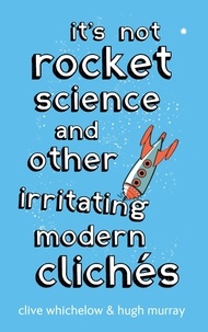 Clive Whichelow et Hugh Murray - It's Not Rocket Science - And other irritating modern cliches.