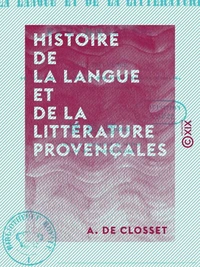 Histoire de la langue et de la littérature provençales - Et de leur influence sur l'Espagne ainsi que sur une partie de l'Italie durant les XIe et XIIe siècles