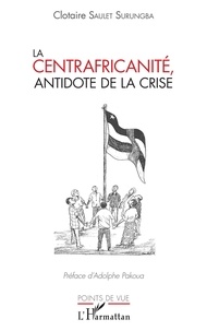 Clotaire Saulet Surungba - La centrafricanité, antidote de la crise.