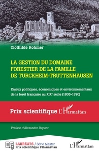 Clothilde Rohmer - La gestion du domaine forestier de la famille de Turckheim-Truttenhausen - Enjeux politiques, économiques et environnementaux de la forêt française au XIXe siècle (1805-1870).