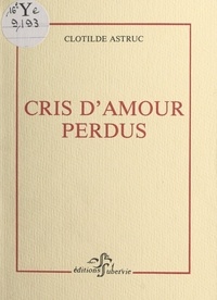 Clotilde Astruc et Yves-Alain Favre - Cris d'amour perdus.
