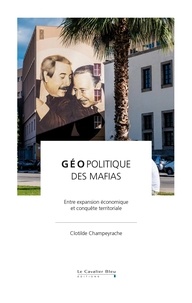 Clotilde Champeyrache - Géopolitique des mafias - Entre expansion économique et conquête territoriale.