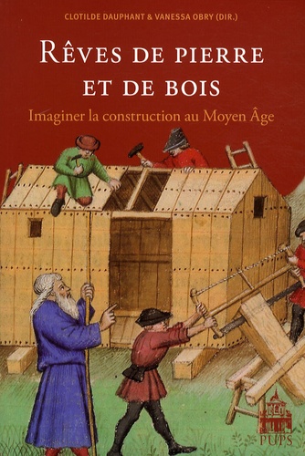 Clotilde Dauphant - Rêves de pierre et de bois - Imaginer la construction au Moyen Age.