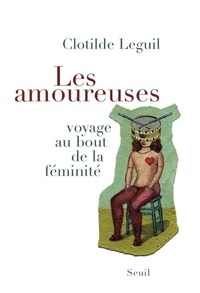 Clotilde Leguil - Les amoureuses - Voyage au bout de la féminité.
