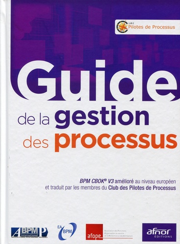  Club des Pilotes de Processus - Guide de la gestion des processus - BPM CBOK V3 amélioré au niveau européen et traduit par les membres du Club des Pilotes de Processus.