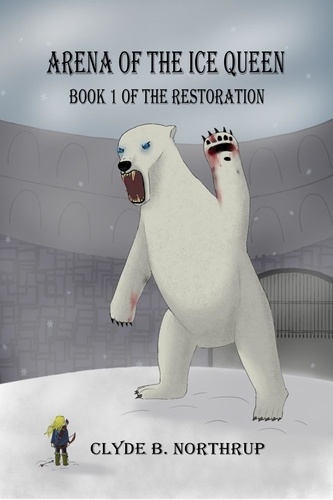  Clyde B Northrup - Arena of the Ice Queen: Book 1 of The Restoration.