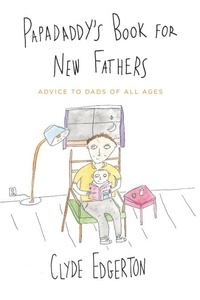 Clyde Edgerton - Papadaddy's Book for New Fathers - Advice to Dads of All Ages.