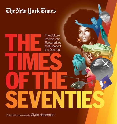 New York Times The Times of the Seventies. The Culture, Politics, and Personalities that Shaped the Decade