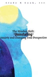 Téléchargez les ebooks pdf The Mindset Shift: Uninstalling Anxiety and Changing your Perspective 9798223916260 par Clyde N. Cook, III (French Edition)
