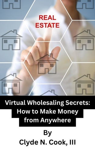  Clyde N. Cook, III - Virtual Wholesaling Secrets: How to Make Money from Anywhere.