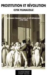Clyde Plumauzille - Prostitution et révolution - Les femmes publiques dans la cité républicaine (1789-1804).