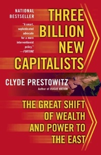 Clyde V Prestowitz - Three Billion New Capitalists - The Great Shift of Wealth and Power to the East.