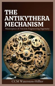 The Antikythera Mechanism: Masterpiece of Ancient Engineering ingenuity