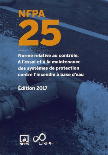 NFPA 25. Norme relative au contrôle, à l'essai et à la maintenance des systèmes de protection contre l'incendie à base d'eau  Edition 2017
