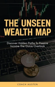 The Unseen Wealth Map; Discover Hidden Paths to Passive Income the Gurus Overlook