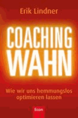 Coachingwahn - Wie wir uns hemmungslos optimieren lassen.