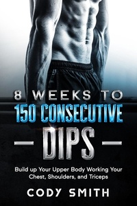  Cody Smith - 8 Weeks to 150 Consecutive Dips: Build up Your Upper Body Working Your Chest, Shoulders, and Triceps.