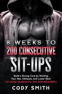 Cody Smith - 8 Weeks to 200 Consecutive Sit-ups: Build a Strong Core by Working Your Abs, Obliques, and Lower Back | at Home Workouts | No Gym Required |.