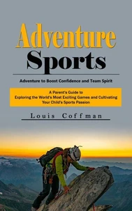 Adventure Sports: Adventure to Boost Confidence and Team Spirit (A Parent's Guide to Exploring the World's Most Exciting Games and Cultivating Your Child's Sports Passion)