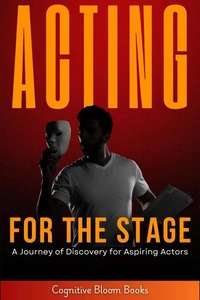 Acting for the Stage: A Journey of Discovery for Aspiring Actors