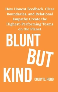 Blunt but Kind: How Honest Feedback, Clear Boundaries, and Relational Empathy Create the Highest-Performing Teams on the Planet
