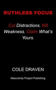 Ruthless Focus: Cut Distractions. Kill Weakness. Claim What’s Yours.