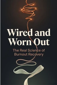 Wired and Worn Out: The Real Science of Burnout Recovery