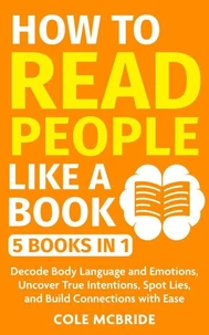 How to Read People Like a Book: 5 Books in 1 -Decode Body Language and Emotions, Uncover True Intentions, Spot Lies, and Build Connections with Ease