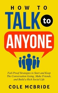  Cole McBride - How to Talk to Anyone: Fail-Proof Strategies to Start and Keep The Conversation Going, Make Friends, and Build a Rich Social Life - How to Talk to Anyone, #1.