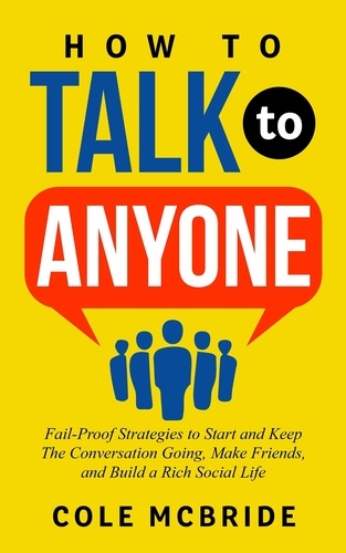  Cole McBride - How to Talk to Anyone: Fail-Proof Strategies to Start and Keep The Conversation Going, Make Friends, and Build a Rich Social Life - How to Talk to Anyone, #1.