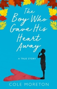 Cole Moreton - The Boy Who Gave His Heart Away - A Death that Brought the Gift of Life.