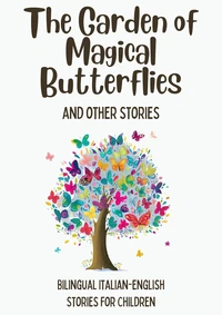 The Garden of Magical Butterflies and Other Stories: Bilingual Italian-English Stories for Children