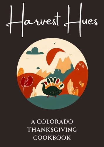 Coledown Kitchen - Harvest Hues: A Colorado Thanksgiving Cookbook.