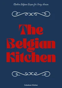 The Belgian Kitchen: Modern Belgian Recipes for Every Season