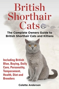  Colette Anderson - British Shorthair Cats, The Complete Owners Guide to British Shorthair Cats and Kittens  Including British Blue, Buying, Daily Care, Personality, Temperament, Health, Diet and Breeders.