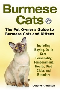  Colette Anderson - Burmese Cats, The Pet Owner’s Guide to Burmese Cats and Kittens Including Buying, Daily Care, Personality, Temperament, Health, Diet, Clubs and Breeders.