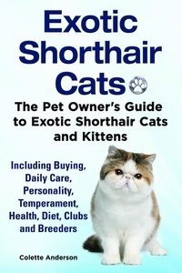  Colette Anderson - Exotic Shorthair Cats The Pet Owner’s Guide to Exotic Shorthair Cats and Kittens Including Buying, Daily Care, Personality, Temperament, Health, Diet, Clubs and Breeders.