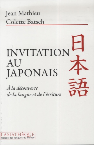 Colette Batsch et Jean Mathieu - Invitation au japonais - A la découverte de la langue et de l'écriture.