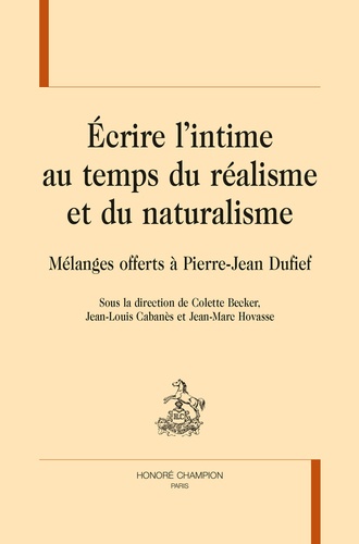 Colette Becker et Jean-Louis Cabanès - Ecrire l'intime au temps du réalisme et du naturalisme - Mélanges offerts à Pierre-Jean Dufief.