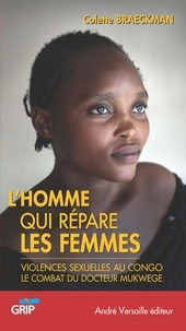 Colette Braeckman - L'homme qui répare les femmes - Violences sexuelles au Congo : le combat du docteur Mukwege.