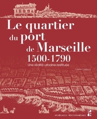 Colette Castrucci - Le quartier du port de Marseille (1500-1790) - Une réalité urbaine restituée.