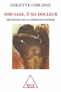 Colette Chiland - Sois sage, Ô ma douleur - Réflexions sur la condition humaine.
