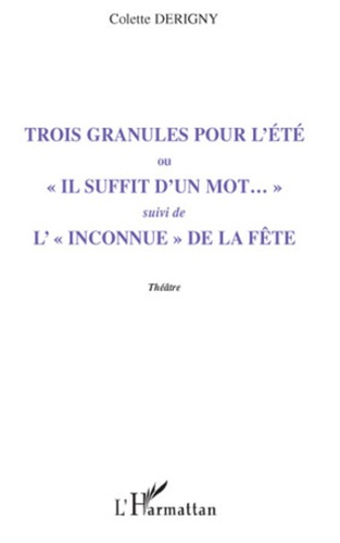 Colette Derigny - Trois granules pour l'été - Ou "Il suffit d'un mot..." - Suivi de L'"Inconnue" de la fête.